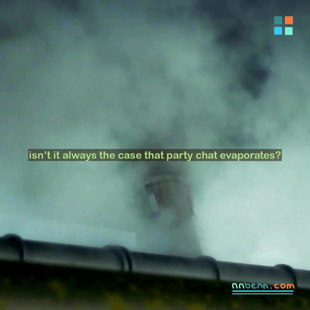 isn’t it always the case that party chat evaporates?