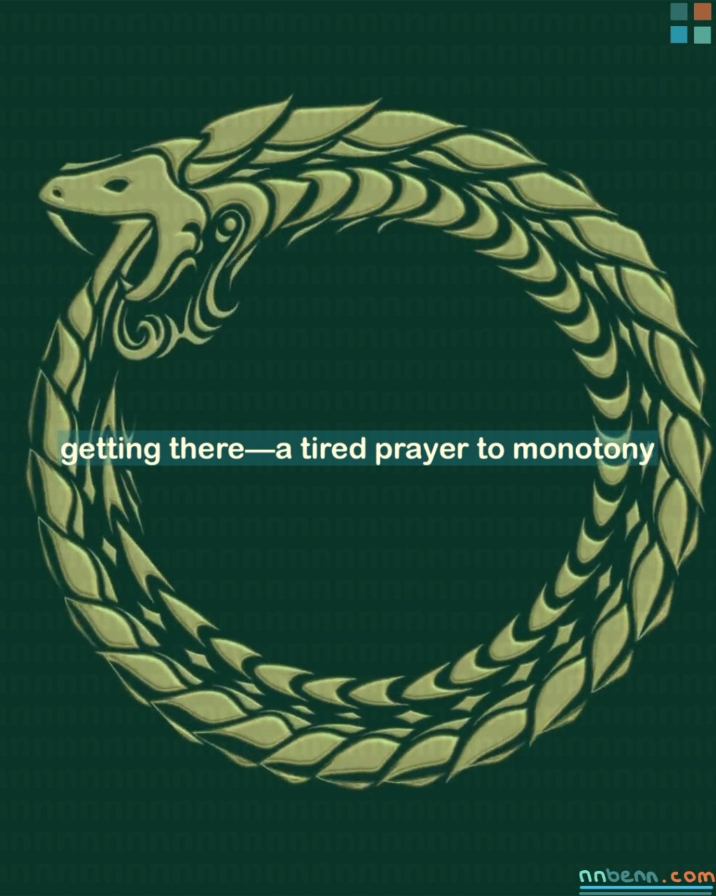 getting there—a tired prayer to monotony